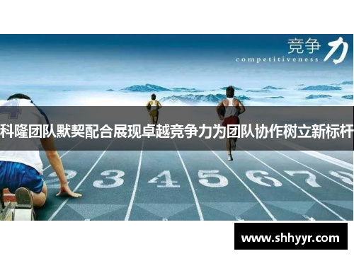 科隆团队默契配合展现卓越竞争力为团队协作树立新标杆