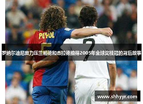 罗纳尔迪尼奥力压兰帕德和杰拉德摘得2005年金球奖桂冠的背后故事