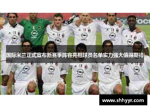 国际米兰正式宣布新赛季阵容亮相球员名单实力强大值得期待