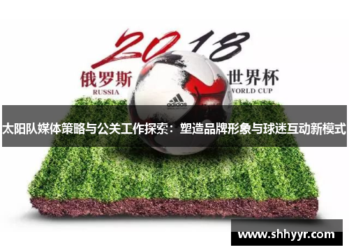 太阳队媒体策略与公关工作探索：塑造品牌形象与球迷互动新模式