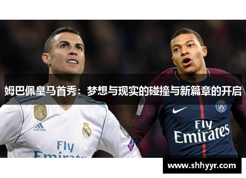 姆巴佩皇马首秀：梦想与现实的碰撞与新篇章的开启