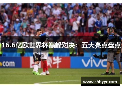 16.6亿欧世界杯巅峰对决：五大亮点盘点