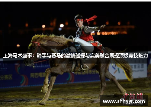 上海马术盛事：骑手与赛马的激情碰撞与完美融合展现顶级竞技魅力
