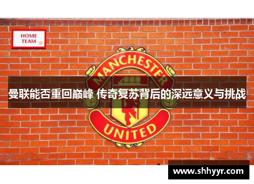 曼联能否重回巅峰 传奇复苏背后的深远意义与挑战
