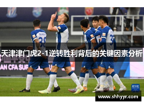 天津津门虎2-1逆转胜利背后的关键因素分析