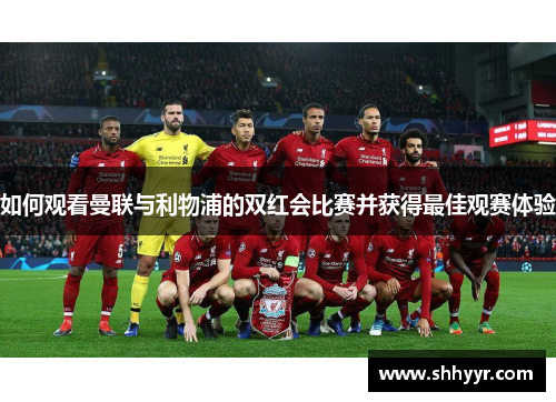 如何观看曼联与利物浦的双红会比赛并获得最佳观赛体验