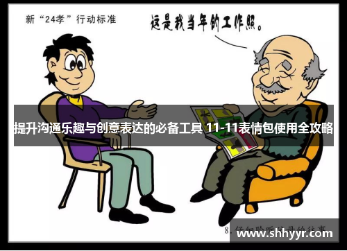 提升沟通乐趣与创意表达的必备工具 11-11表情包使用全攻略
