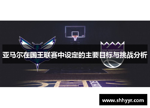亚马尔在国王联赛中设定的主要目标与挑战分析