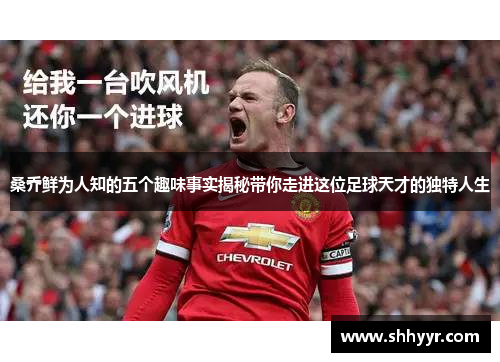 桑乔鲜为人知的五个趣味事实揭秘带你走进这位足球天才的独特人生