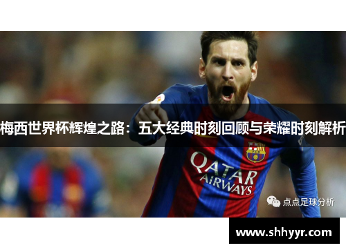 梅西世界杯辉煌之路：五大经典时刻回顾与荣耀时刻解析