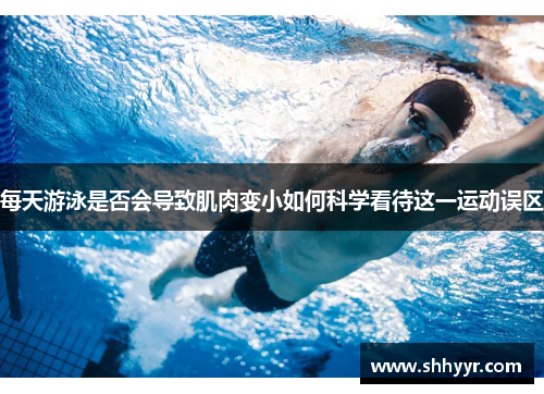 每天游泳是否会导致肌肉变小如何科学看待这一运动误区