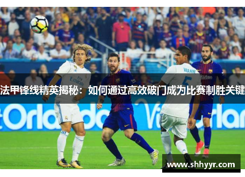 法甲锋线精英揭秘：如何通过高效破门成为比赛制胜关键