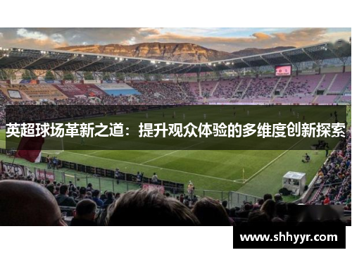 英超球场革新之道：提升观众体验的多维度创新探索