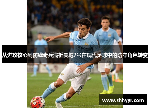 从进攻核心到防线奇兵浅析曼城7号在现代足球中的防守角色转变 从进攻核心到防线奇兵浅析曼城7号在现代足球中的防守角色转变