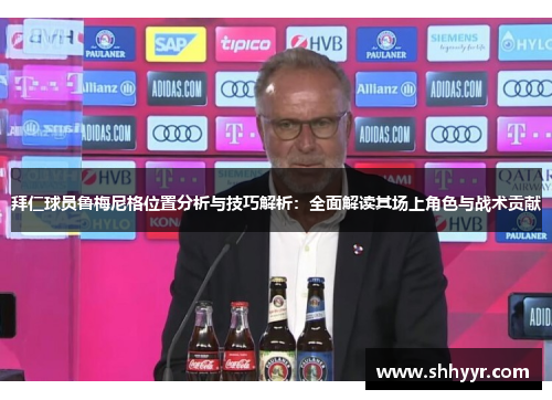 拜仁球员鲁梅尼格位置分析与技巧解析：全面解读其场上角色与战术贡献