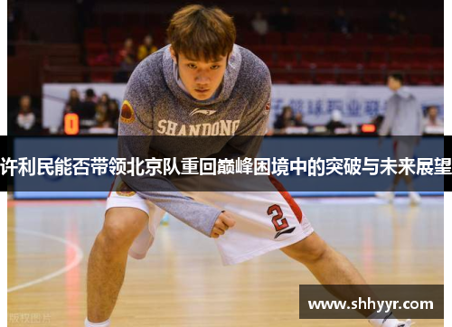 许利民能否带领北京队重回巅峰困境中的突破与未来展望